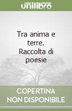 Tra anima e terre. Raccolta di poesie libro