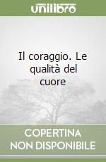 Il coraggio. Le qualità del cuore