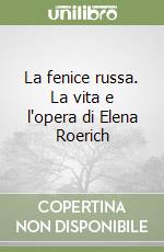 La fenice russa. La vita e l'opera di Elena Roerich libro