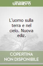 L'uomo sulla terra e nel cielo. Nuova ediz. libro