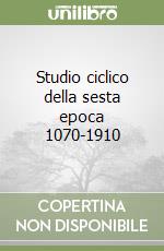 Studio ciclico della sesta epoca 1070-1910