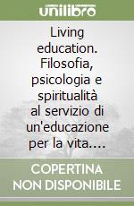 Living education. Filosofia, psicologia e spiritualità al servizio di un'educazione per la vita. Nuova ediz.