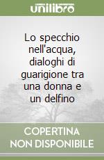 Lo specchio nell'acqua, dialoghi di guarigione tra una donna e un delfino