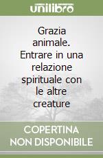 Grazia animale. Entrare in una relazione spirituale con le altre creature libro