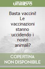 Basta vaccini! Le vaccinazioni stanno uccidendo i nostri animali? libro