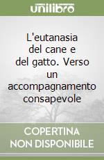 L'eutanasia del cane e del gatto. Verso un accompagnamento consapevole libro