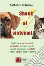 Shock al sistema! I fatti sulle vaccinazioni, i mangimi per cani e gatti, e come mantenere in salute i nostri amici a quattro zampe libro