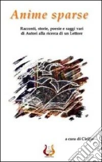 Anime sparse. Racconti, storie, poesie e saggi vari di autori alla ricerca di un lettore libro