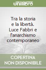 Tra la storia e la libertà. Luce Fabbri e l'anarchismo contemporaneo libro