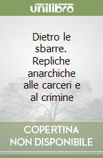 Dietro le sbarre. Repliche anarchiche alle carceri e al crimine