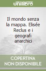 Il mondo senza la mappa. Elisée Reclus e i geografi anarchici libro