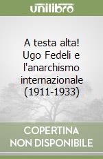 A testa alta! Ugo Fedeli e l'anarchismo internazionale (1911-1933) libro