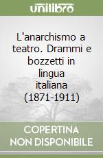 L'anarchismo a teatro. Drammi e bozzetti in lingua italiana (1871-1911)