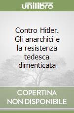 Contro Hitler. Gli anarchici e la resistenza tedesca dimenticata libro