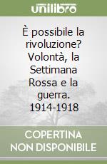 È possibile la rivoluzione? Volontà, la Settimana Rossa e la guerra. 1914-1918