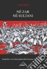 Né zar né sultani. Anarchici e rivoluzionari nel Caucaso 1890-1925 libro