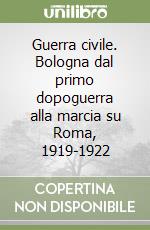 Guerra civile. Bologna dal primo dopoguerra alla marcia su Roma, 1919-1922 libro