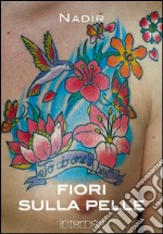 Fiori sulla pelle. I migliori tatuaggi floreali. Ediz. illustrata libro