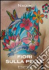 Fiori sulla pelle. I migliori tatuaggi floreali. Ediz. illustrata libro