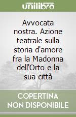 Avvocata nostra. Azione teatrale sulla storia d'amore fra la Madonna dell'Orto e la sua città libro