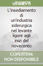 L'insediamento di un'industria siderurgica nel levante ligure agli inizi del novecento