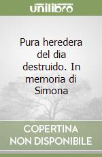 Pura heredera del dia destruido. In memoria di Simona