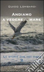 Andiamo a vedere il mare. Le storie che noi siamo libro