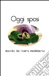 Oggi sposi. Ricordo del nostro matrimonio libro