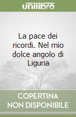 La pace dei ricordi. Nel mio dolce angolo di Liguria libro