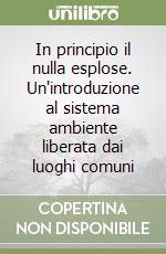 In principio il nulla esplose. Un'introduzione al sistema ambiente liberata dai luoghi comuni libro
