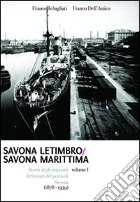Savona Letimbro - Savona Marittima. Storia degli impianti ferroviari del porto di Savona (1878-1939) libro