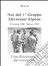 Noi del 1° Gruppo Divisioni Alpine. Settembre 1943-maggio 1945. Una resistenza da riscoprire libro