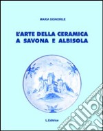 L'arte della ceramica a Savona e Albisola. Ediz. illustrata libro