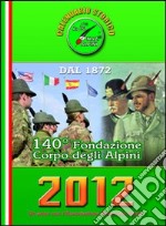 Calendario storico A.N.A. 2012. Un anno con l'associazione nazionale alpini. 140° fondazione Corpo degli alpini libro