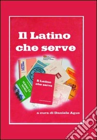 Il latino che serve. Spigolature di grammatica e sintassi libro