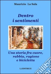 Dentro i sentimenti. Una storia fra cuore, rabbia, ragione e bicicletta libro
