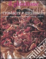 Il ghiottone. Crostacei e molluschi. Gamberi, aragoste, scampi, calamari, vongole, cozze e... libro