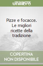 Pizze e focacce. Le migliori ricette della tradizione