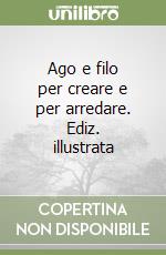 Ago e filo per creare e per arredare. Ediz. illustrata libro