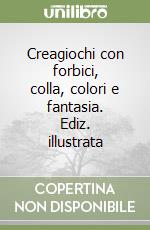 Creagiochi con forbici, colla, colori e fantasia. Ediz. illustrata libro