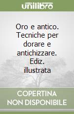 Oro e antico. Tecniche per dorare e antichizzare. Ediz. illustrata libro