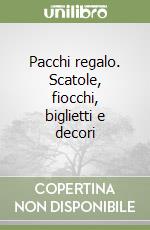 Pacchi regalo. Scatole, fiocchi, biglietti e decori libro