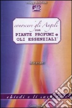 Conoscere gli angeli con piante, profumi e oli essenziali libro