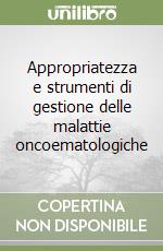 Appropriatezza e strumenti di gestione delle malattie oncoematologiche libro