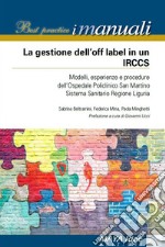 La gestione dell'off label in un IRCCS. Modelli, esperienze e procedure dell'ospedale policlinico San Martino Sistema Sanitario regione Liguria. Nuova ediz.