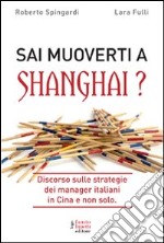 Sai muoverti a Shanghai? Discorso sulle strategie dei manager italiani in Cina e non solo libro