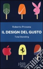 Il design del gusto. Total branding. Il marketing multisensoriale per comunicare in modo integrato marchio e valori libro