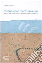 Comunicare mediterraneo. Appunti per un nuovo rinascimento pensato a sud libro