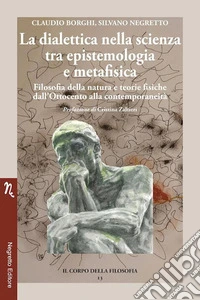 La dialettica nella scienza tra epistemologia e metafisica. Filosofia della natura e teorie fisiche dall'Ottocento alla contemporaneità libro