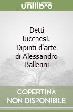 Detti lucchesi. Dipinti d'arte di Alessandro Ballerini libro